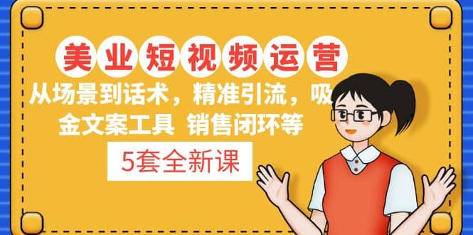 5套·美业短视频运营课 从场景到话术·精准引流·吸金文案工具·销售闭环等-搜易资源网