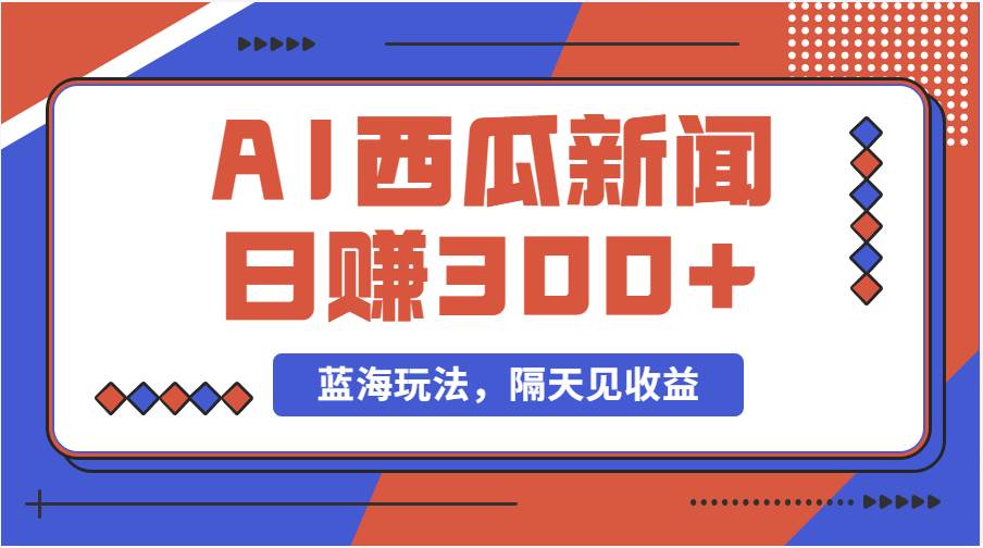 蓝海最新玩法西瓜视频原创搞笑新闻当天有收益单号日赚300+项目-搜易资源网