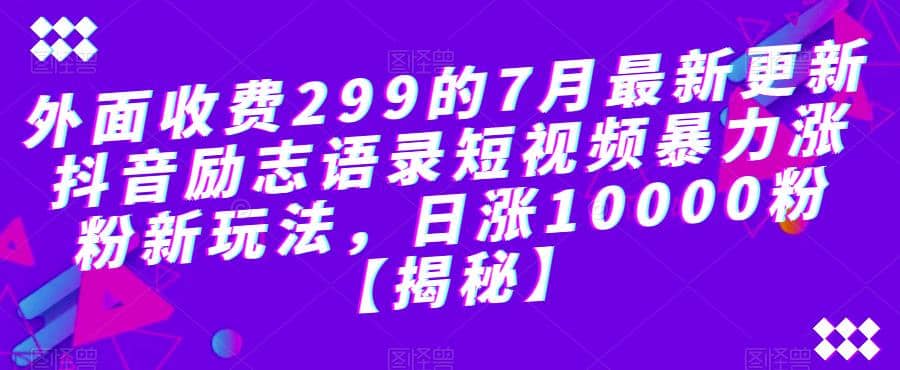 外面收费299的7月最新更新抖音励志语录短视频暴力涨粉新玩法，日涨10000粉【揭秘】-搜易资源网