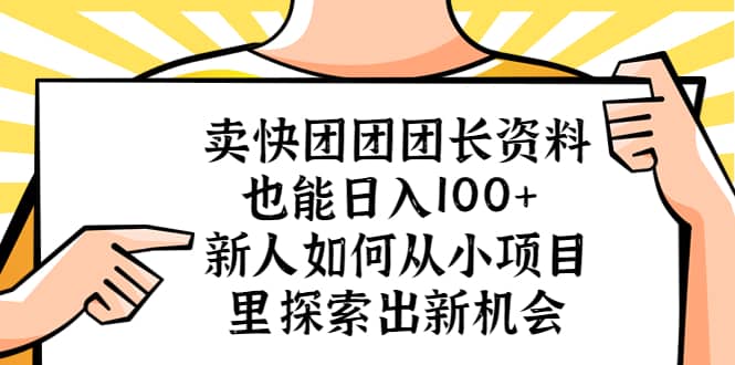 卖快团团团长资料也能日入100+ 新人如何从小项目里探索出新机会-搜易资源网