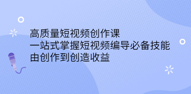 高质量短视频创作课，一站式掌握短视频编导必备技能-搜易资源网