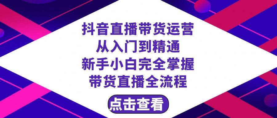 抖音直播带货 运营从入门到精通，新手完全掌握带货直播全流程（23节）-搜易资源网