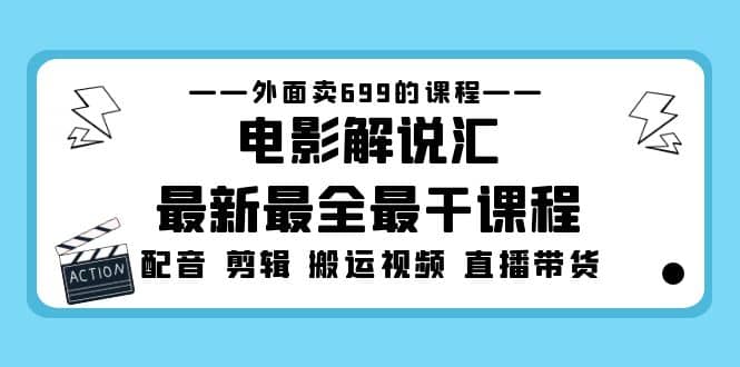 外面卖699的电影解说汇最新最全最干课程：电影配音 剪辑 搬运视频 直播带货-搜易资源网