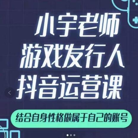 小宇老师游戏发行人实战课，非常适合想把抖音做个副业的人，或者2次创业的人-搜易资源网