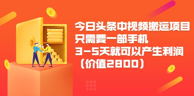 今日头条中视频搬运项目，只需要一部手机3-5天就可以产生利润（价值2800）-搜易资源网