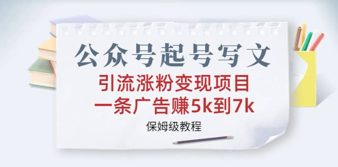 公众号起号写文、引流涨粉变现项目，一条广告赚5k到7k，保姆级教程-搜易资源网