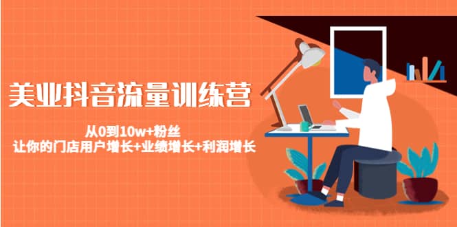 美业抖音流量训练营：从0到10w+粉丝 让你的门店用户增长+业绩增长+利润增长-搜易资源网