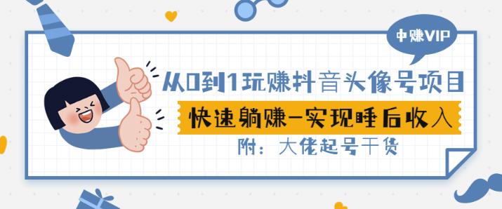 从0到1玩赚抖音头像号：快速躺赚-实现睡后收！附：大佬起号干货！-搜易资源网