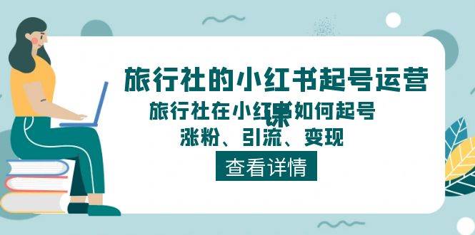 旅行社的小红书起号运营课，旅行社在小红书如何起号、涨粉、引流、变现-搜易资源网