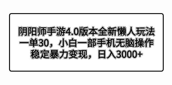 阴阳师手游4.0版本全新懒人玩法，一单30，小白一部手机无脑操作，稳定暴力变现-搜易资源网