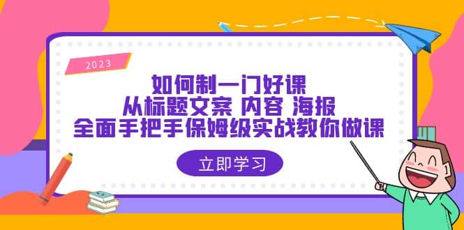 如何制一门·好课：从标题文案 内容 海报，全面手把手保姆级实战教你做课-搜易资源网