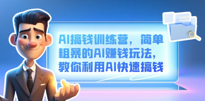 AI搞钱训练营，简单粗暴的AI赚钱玩法，教你利用AI快速搞钱-搜易资源网