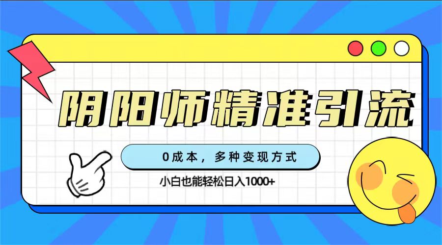 0成本阴阳师精准引流，多种变现方式，小白也能轻松日入1000+-搜易资源网