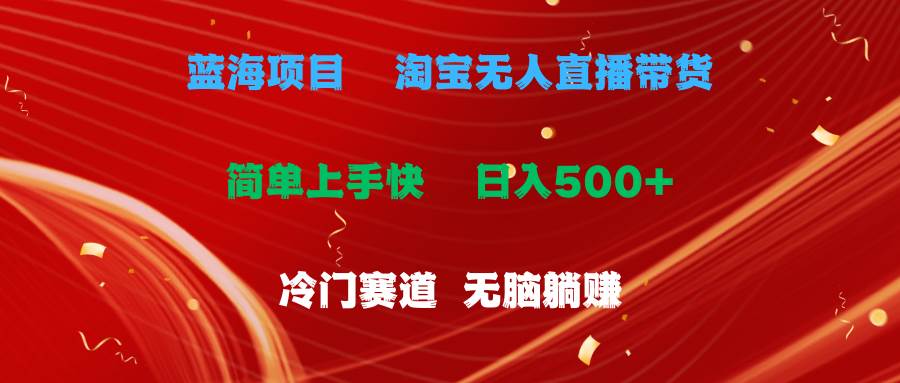 蓝海项目  淘宝无人直播冷门赛道  日赚500+无脑躺赚  小白有手就行-搜易资源网