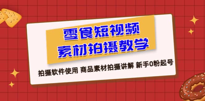 零食 短视频素材拍摄教学，拍摄软件使用 商品素材拍摄讲解 新手0粉起号-搜易资源网