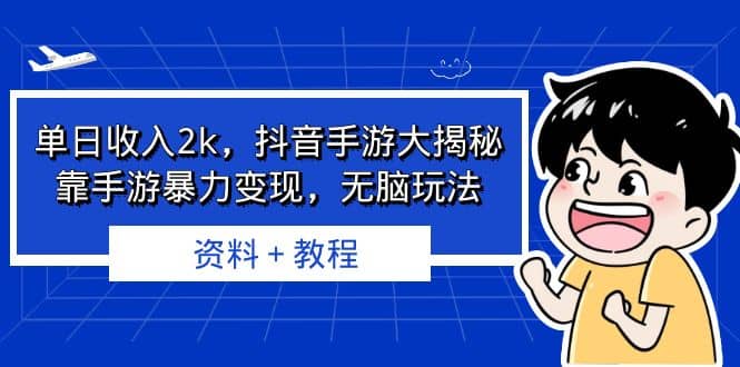 单日收入2k，抖音手游大揭秘，靠手游暴力变现，无脑玩法 资料＋教程-搜易资源网