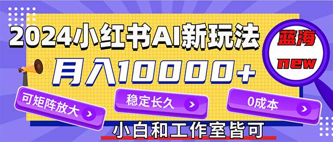 2024最新小红薯AI赛道，蓝海项目，月入10000+，0成本，当事业来做，可矩阵-搜易资源网