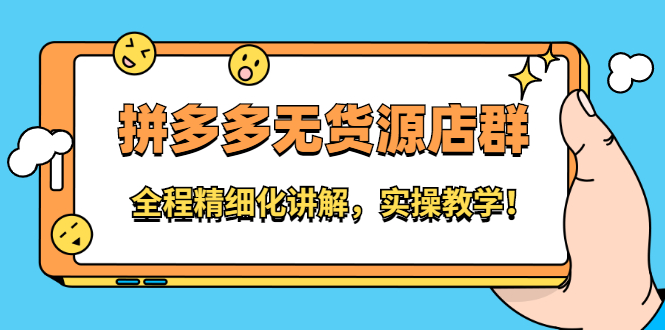 拼多多无货源店群：全程精细化讲解，实操教学-搜易资源网