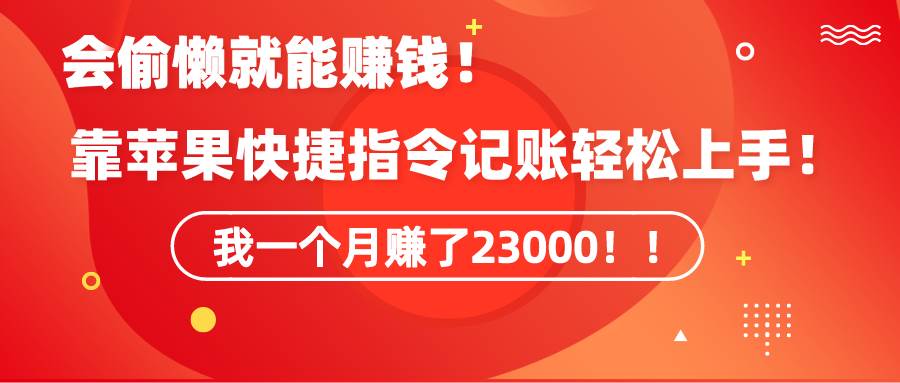 《会偷懒就能赚钱！靠苹果快捷指令自动记账轻松上手，一个月变现23000！》-搜易资源网