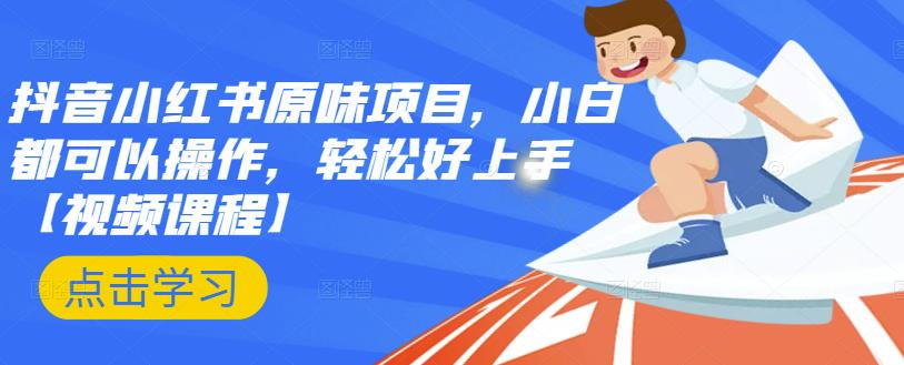 抖音小红书原味项目，小白都可以操作，轻松好上手【视频课程】-搜易资源网