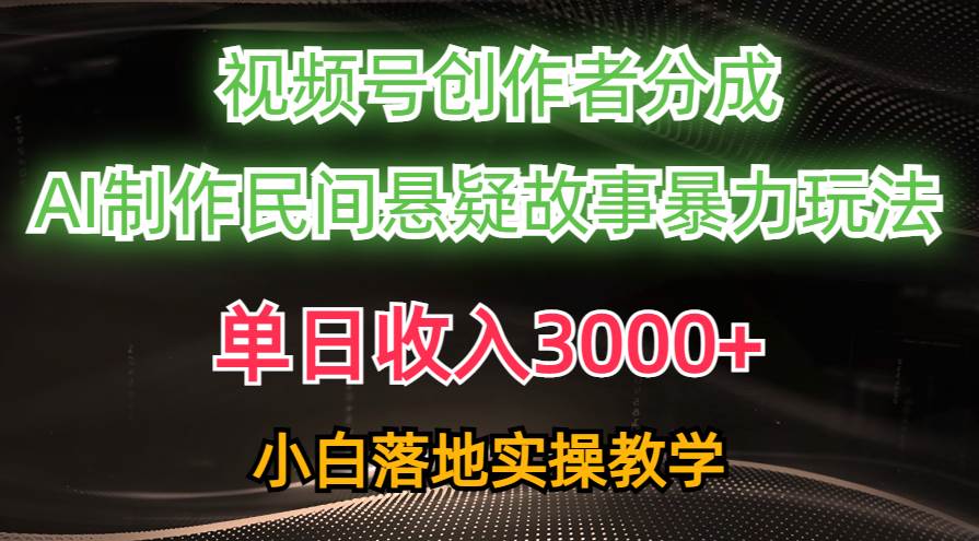 单日收入3000+，视频号创作者分成，AI创作民间悬疑故事，条条爆流-搜易资源网