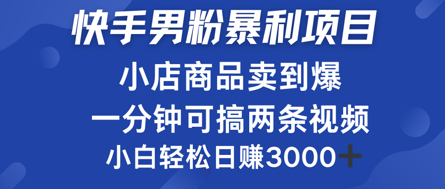 快手男粉必做项目，小店商品简直卖到爆，小白轻松也可日赚3000＋-搜易资源网
