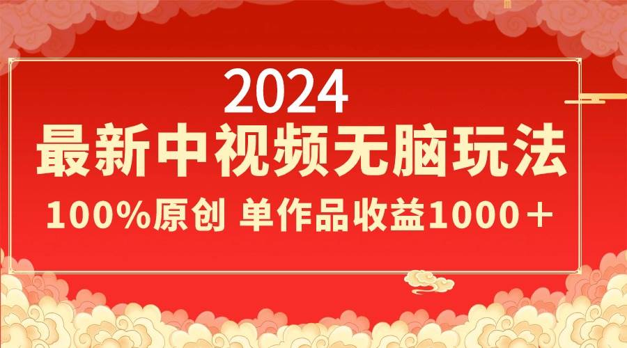 2024最新中视频无脑玩法，作品制作简单，100%原创，单作品收益1000＋-搜易资源网