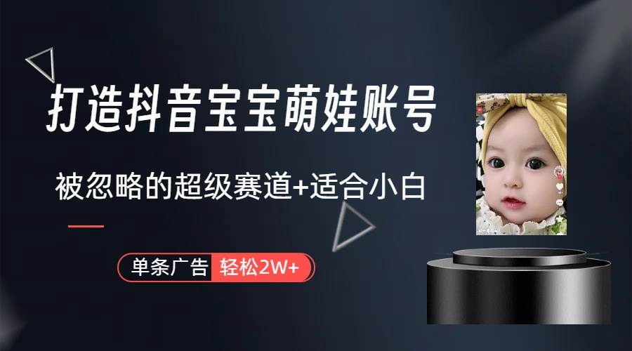 打造抖音宝宝账号，一条广告2W，大部分人忽略的超级赛道（教程+素材+软件）-搜易资源网