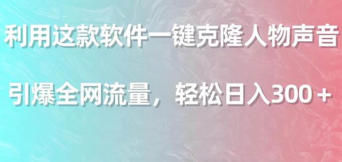 利用这款软件一键克隆人物声音，引爆全网流量，轻松日入300＋-搜易资源网