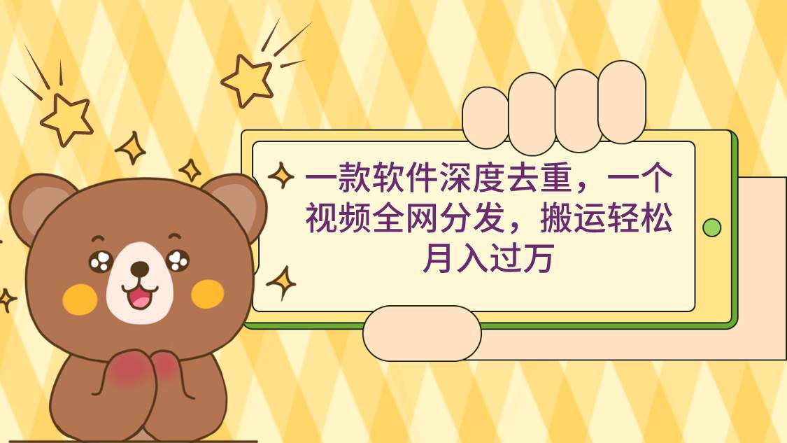 一款软件深度去重，一个视频全网分发，搬运轻松月入过万-搜易资源网
