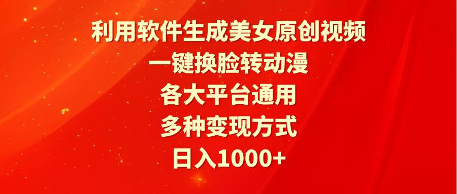 利用软件生成美女原创视频，一键换脸转动漫，各大平台通用，多种变现方式-搜易资源网