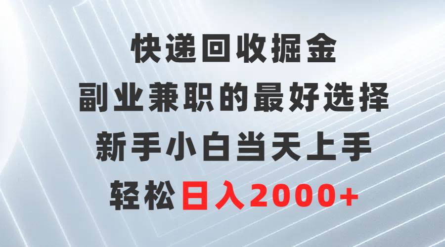 快递回收掘金，副业兼职的最好选择，新手小白当天上手，轻松日入2000+-搜易资源网