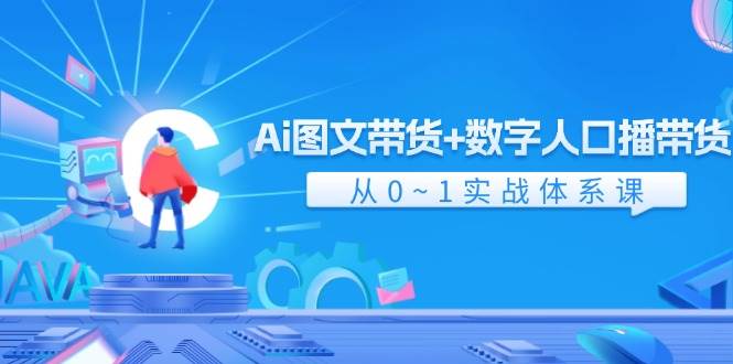 Ai 图文带货+数字人口播带货，从0~1实战体系课（43节）-搜易资源网