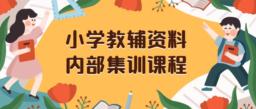 小学教辅资料，内部集训保姆级教程。私域一单收益29-129（教程+资料）-搜易资源网
