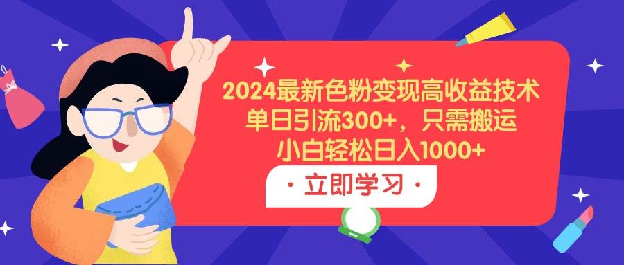 2024最新色粉变现高收益技术，单日引流300+，只需搬运，小白轻松日入1000+-搜易资源网