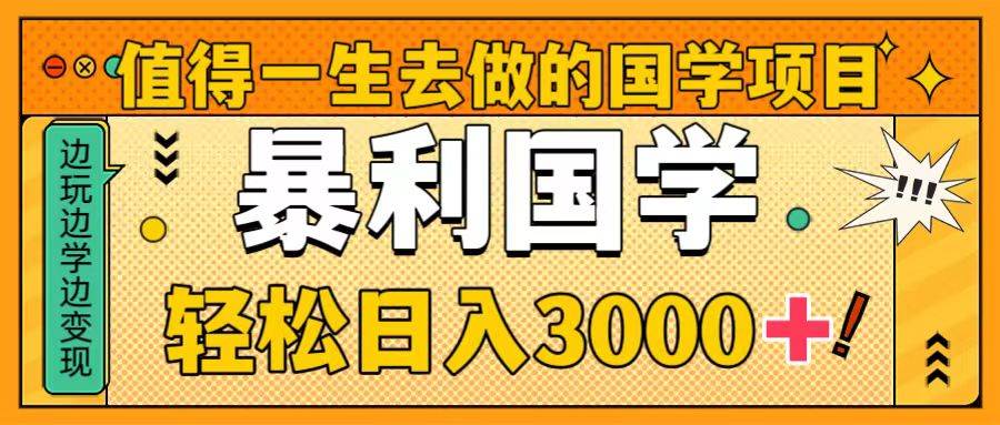 值得一生去做的国学项目，暴力国学，轻松日入3000+-搜易资源网