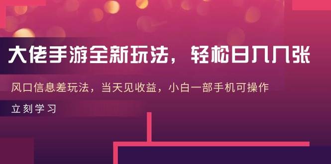 大佬手游全新玩法，轻松日入几张，风口信息差玩法，当天见收益，小白一…-搜易资源网