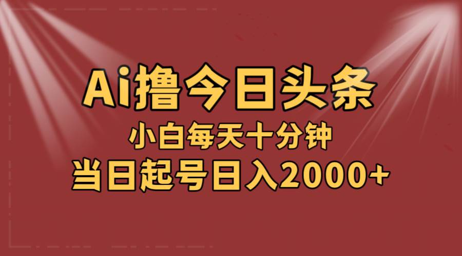 AI撸爆款头条，当天起号，可矩阵，第二天见收益，小白无脑轻松日入2000+-搜易资源网