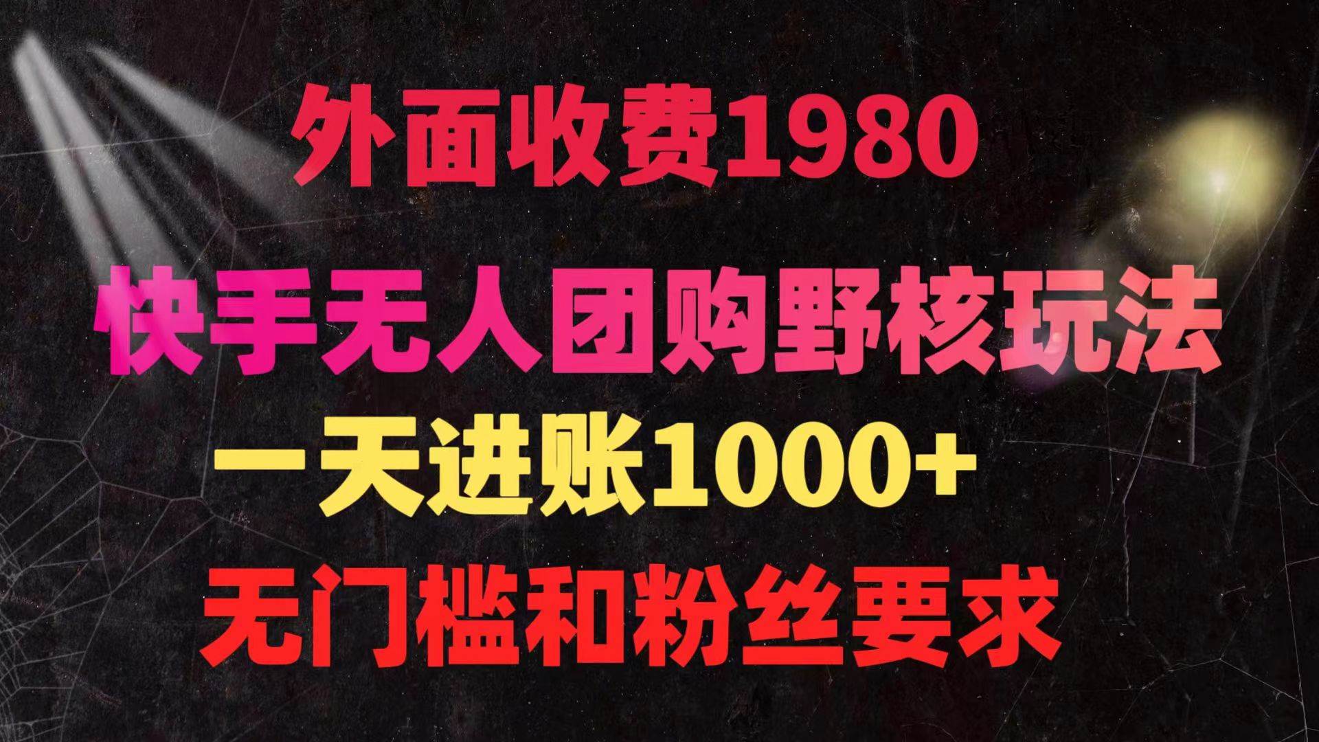 快手无人团购带货野核玩法，一天4位数 无任何门槛-搜易资源网