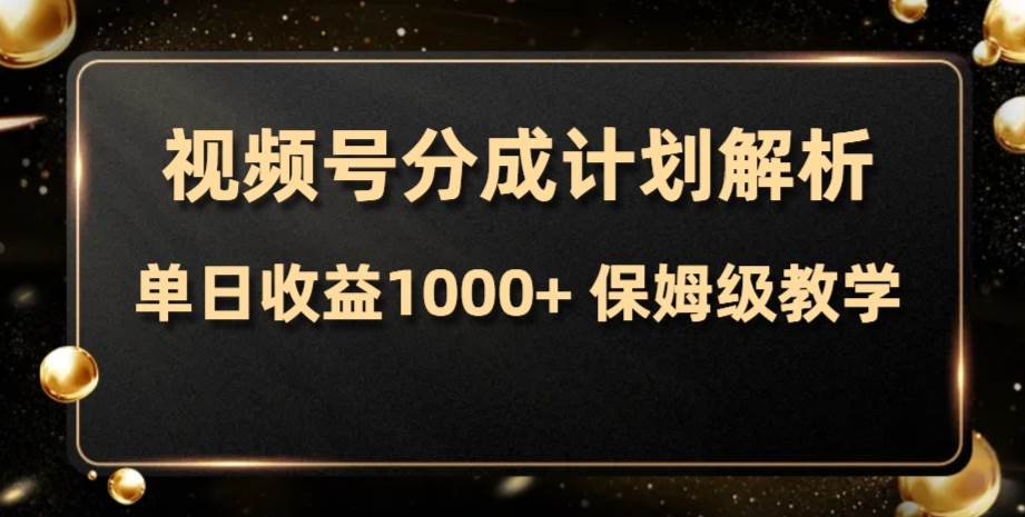 视频号分成计划，单日收益1000+，从开通计划到发布作品保姆级教学-搜易资源网