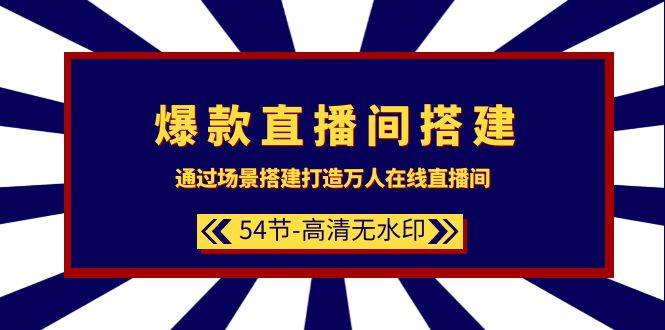 爆款直播间-搭建：通过场景搭建-打造万人在线直播间（54节-高清无水印）-搜易资源网