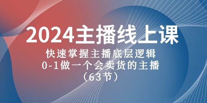 2024主播线上课，快速掌握主播底层逻辑，0-1做一个会卖货的主播（63节课）-搜易资源网