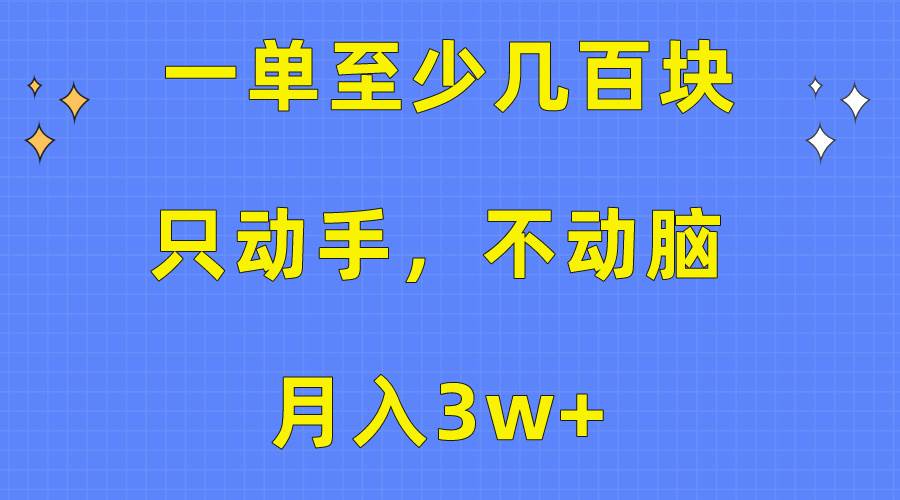 一单至少几百块，只动手不动脑，月入3w+。看完就能上手，保姆级教程-搜易资源网