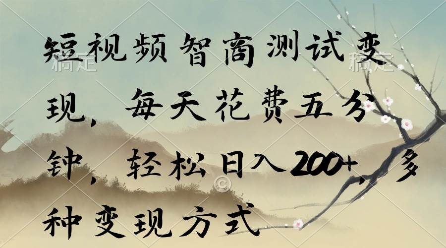 短视频智商测试变现，每天花费五分钟，轻松日入200+，多种变现方式-搜易资源网