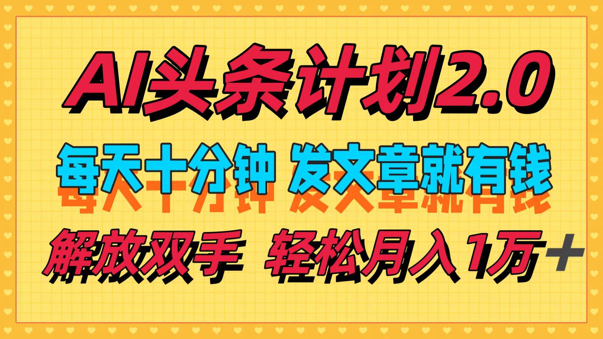 AI头条计划2.0，每天十分钟，发文章就有钱，小白轻松月入1w＋-搜易资源网