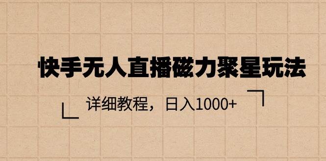 快手无人直播磁力聚星玩法，详细教程，日入1000+-搜易资源网