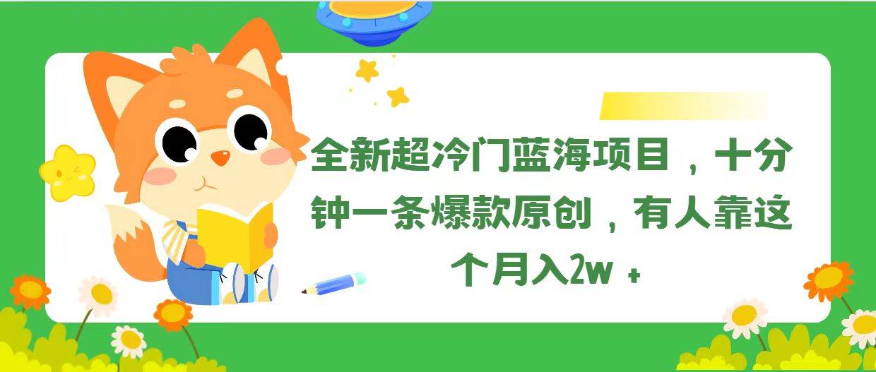 全新超冷门蓝海项目，十分钟一条爆款原创，有人靠这个月入2w＋-搜易资源网