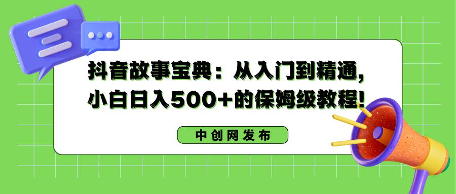 抖音故事宝典：从入门到精通，小白日入500+的保姆级教程！-搜易资源网