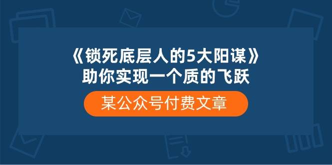 某付费文章《锁死底层人的5大阳谋》助你实现一个质的飞跃-搜易资源网