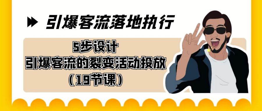 引爆-客流落地执行，5步设计引爆客流的裂变活动投放（19节课）-搜易资源网